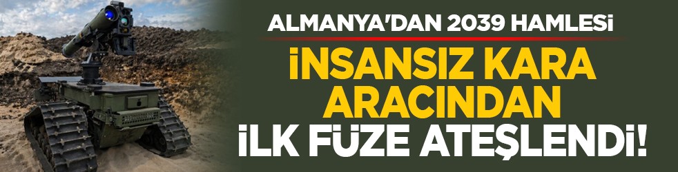 Almanya'dan 2039 hamlesi: İnsansız kara aracından ilk füze ateşlendi!