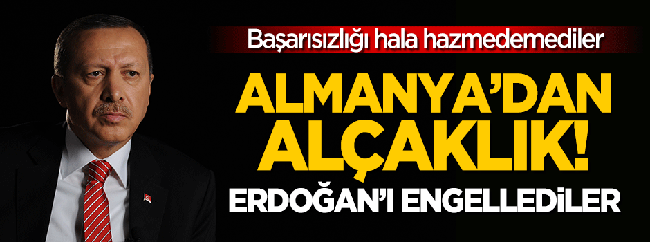 Almanya'dan alçaklık: Erdoğan'ı engellediler!