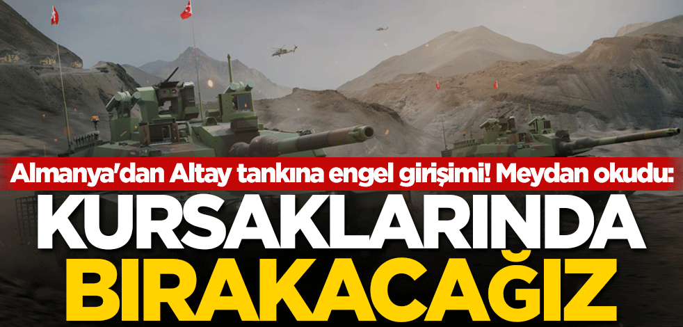 Almanya'dan Altay tankına engel girişimi! Meydan okudu: Kursaklarında bırakacağız