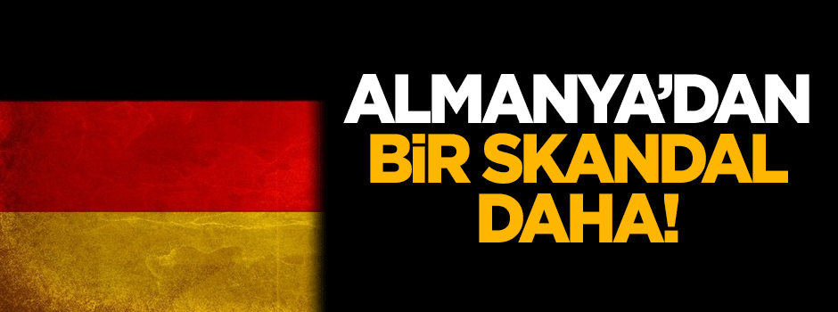 Almanya'dan bir skandal daha!