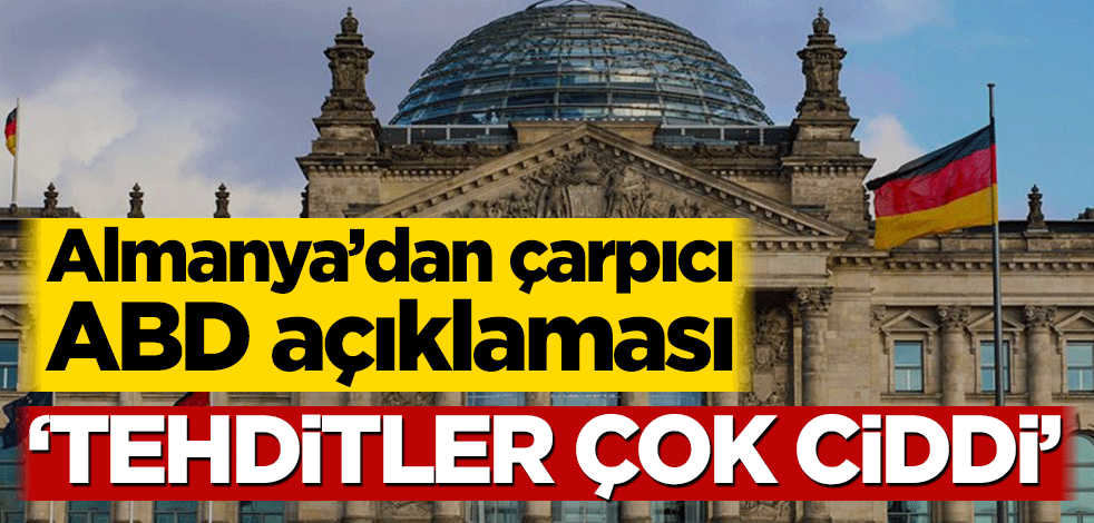 Almanya’dan çarpıcı ABD açıklaması! ‘Tehditler çok ciddi’