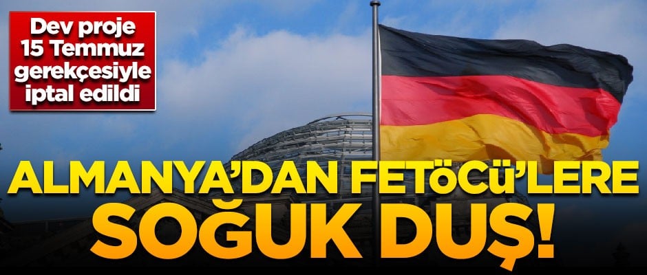 Almanya'dan FETÖ'ye soğuk duş! Dev proje, 15 Temmuz gerekçesiyle iptal edildi