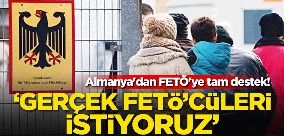 Almanya'dan FETÖ'ye tam destek! 'Gerçek FETÖ'cüleri istiyoruz'
