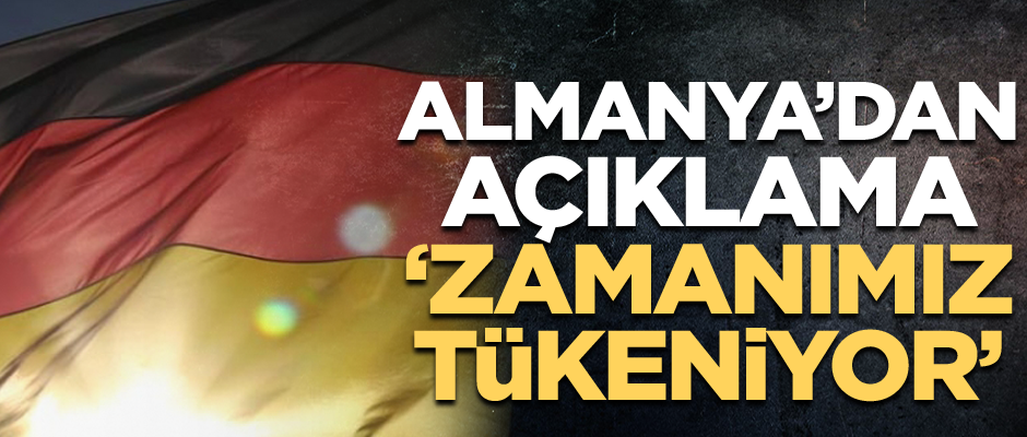 Almanya'dan flaş açıklama: Zamanımız tükeniyor
