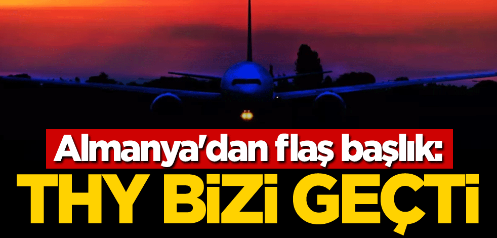 Almanya'dan flaş başlık: THY bizi geçti