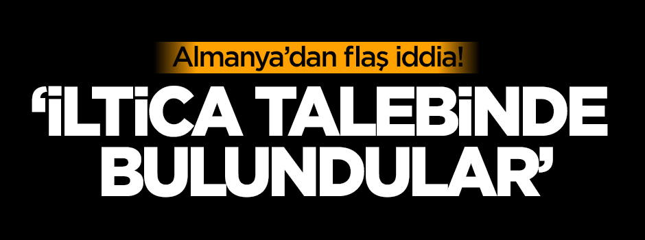 Almanya'dan flaş iddia: İltica talep ettiler