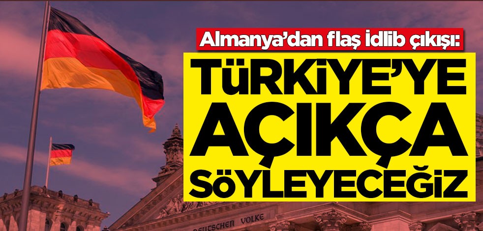 Almanya’dan flaş İdlib çıkışı: Türkiye'ye açıkça söyleyeceğiz