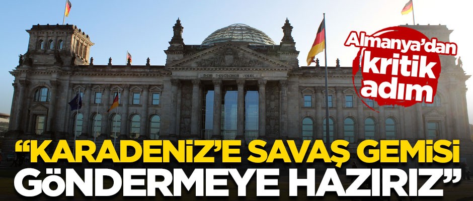 Almanya'dan kritik adım! "Karadeniz'e savaş gemileri göndermeye hazırız"