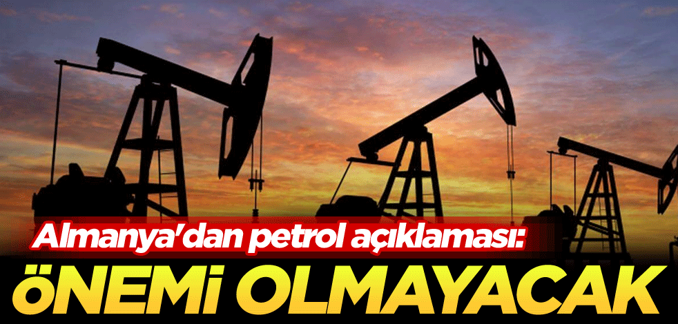 Almanya'dan petrol açıklaması: Önemi olmayacak