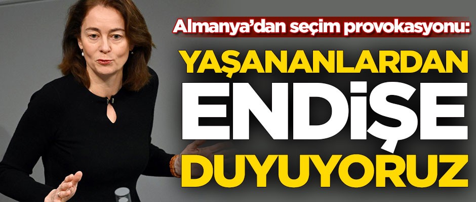 Almanya'dan seçim provokasyonu: Endişeliyiz