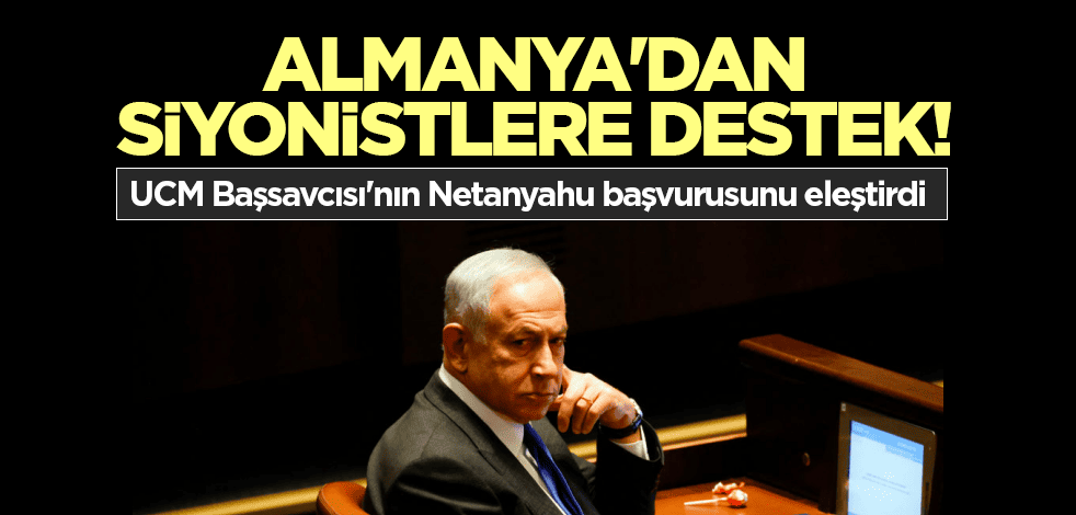 Almanya'dan siyonistlere destek! UCM Başsavcısı'nın Netanyahu başvurusunu eleştirdi