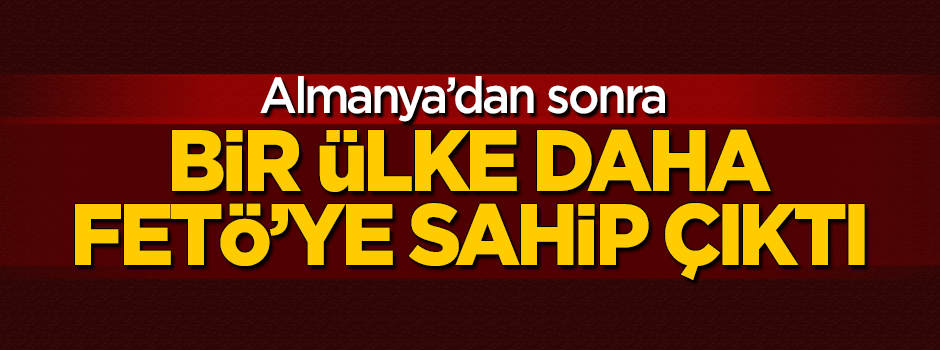 Almanya'dan sonra bir ülke daha FETÖ'ye sahip çıktı