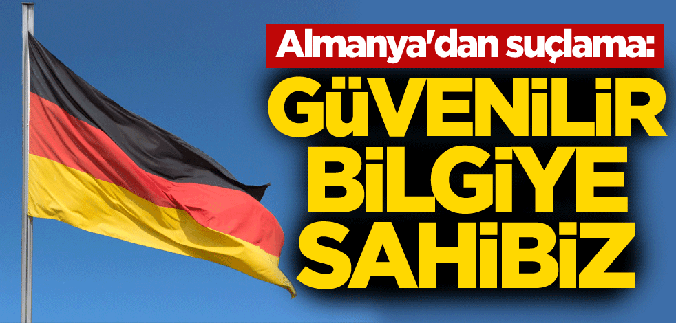 Almanya'dan suçlama: Güvenilir bilgiye sahibiz