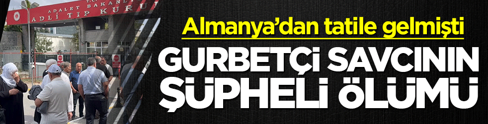 Almanya’dan tatile geldi acil serviste can verdi: Gurbetçi savcının şüpheli ölümü