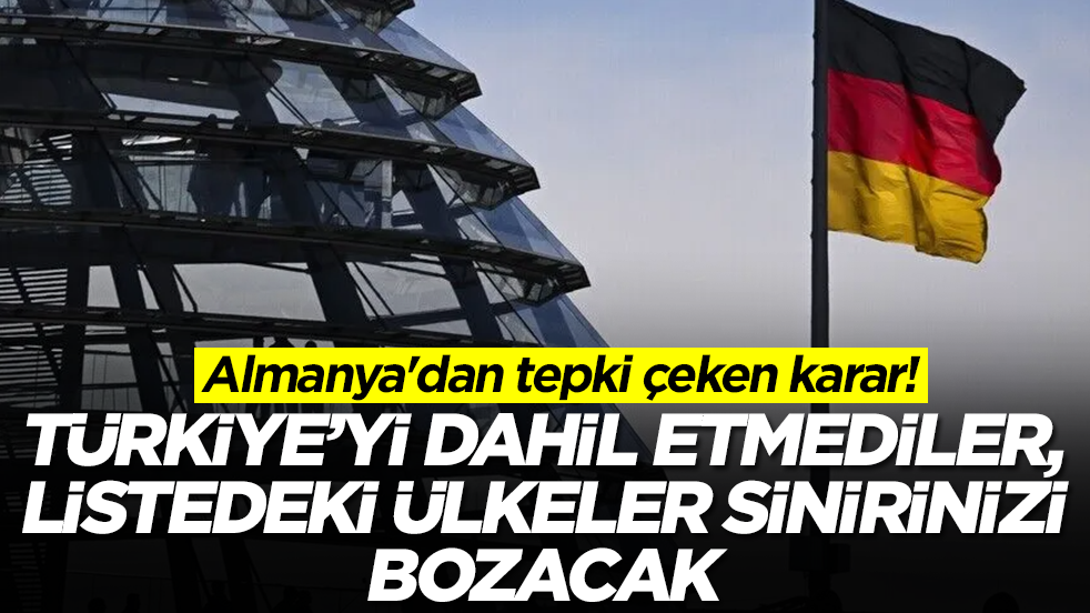 Almanya'dan tepki çeken karar: Türkiye'yi dahil etmediler, listedeki ülkeler sinirinizi bozacak