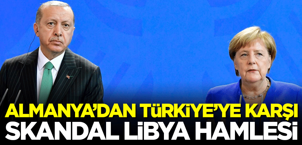 Almanya'dan Türkiye'ye karşı skandal Libya hamlesi