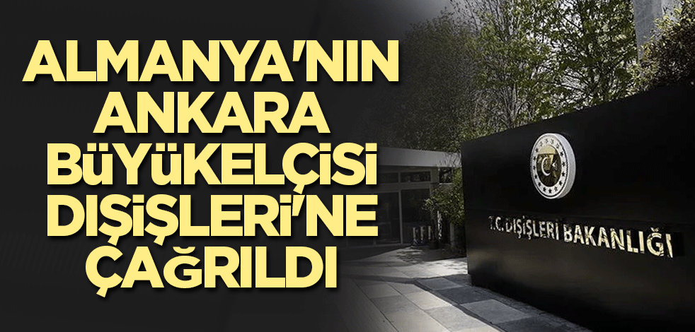 Almanya'nın Ankara Büyükelçisi Dışişleri'ne çağrıldı