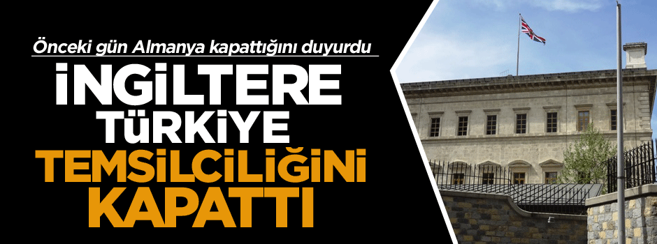 Almanya’nın ardın İngiltere’de Türkiye temsilciliğini kapattı