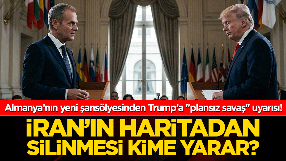 Almanya’nın yeni şansölyesinden Trump’a "plansız savaş" uyarısı! İran’ın haritadan silinmesi kime yarar?