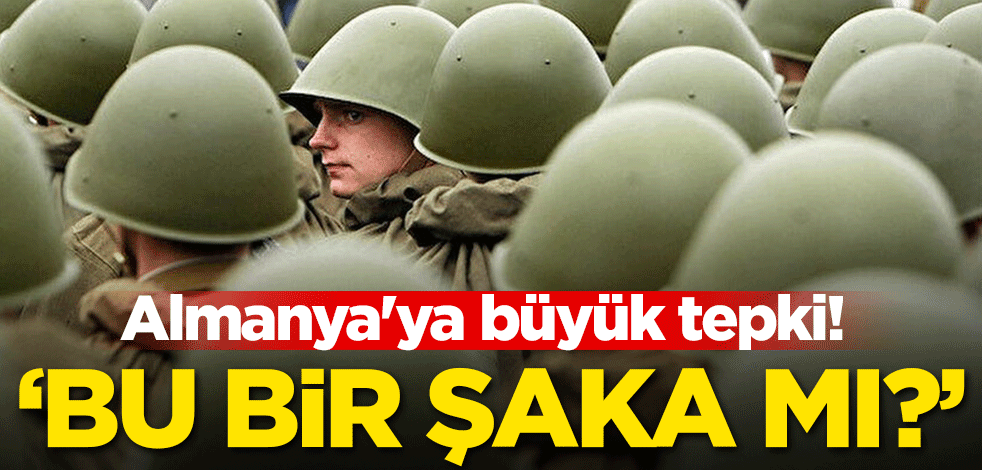 Almanya'ya büyük tepki! 'Bu bir şaka mı?'
