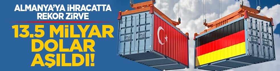 Almanya’ya ihracatta rekor zirve: 13.5 milyar dolar aşıldı!
