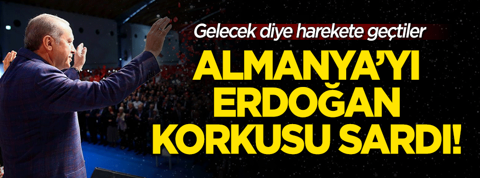 Almanya'yı Erdoğan korkusu sardı!