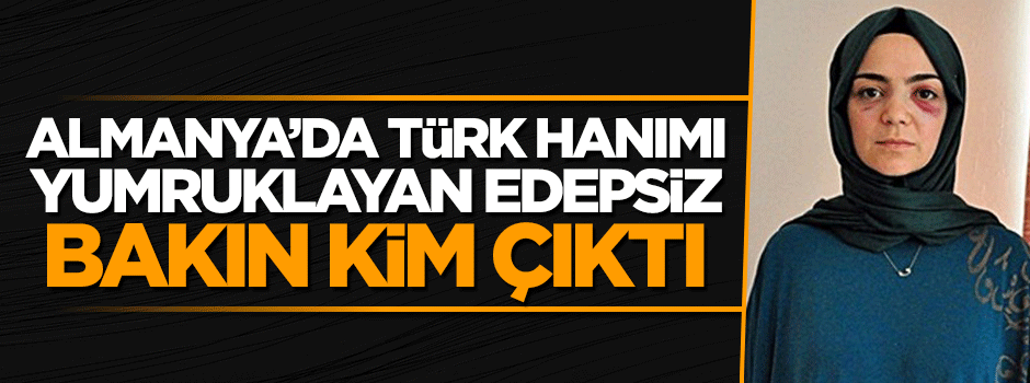 Almanya'da Müslüman Türk hanımı yumruklayan kişi bakın kim çıktı