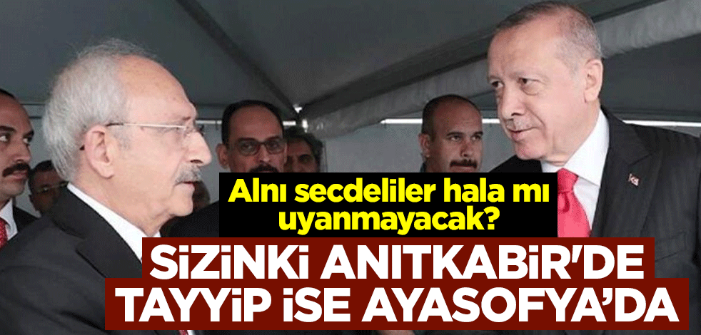 Alnı secdeliler hala mı uyanmayacak? Sizinki Anıtkabir'de Tayyip ise Ayasofya’da