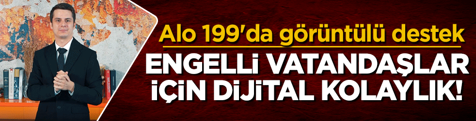 Alo 199'da görüntülü destek: Engelli vatandaşlar için dijital kolaylık