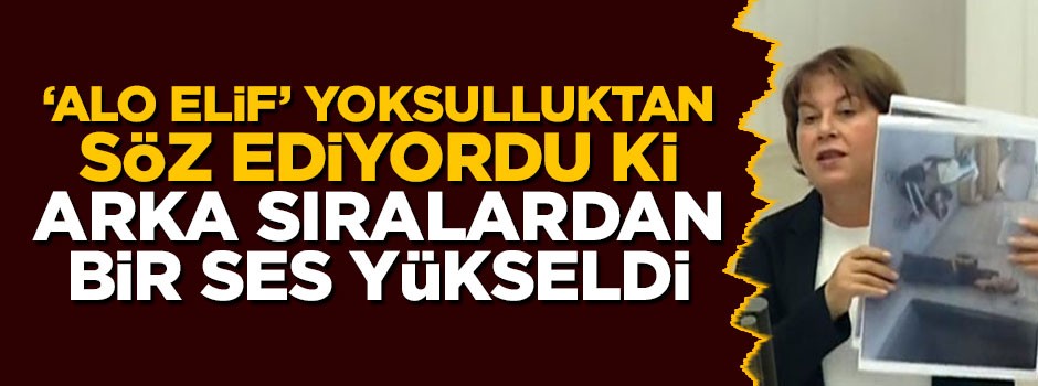 'Alo Elif' yoksulluktan söz ediyordu ki, arka sıralardan bir ses yükseldi