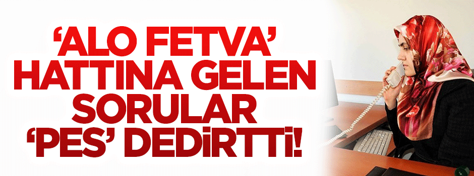 'Alo Fetva' hattına gelen sorular 'pes' dedirtti!