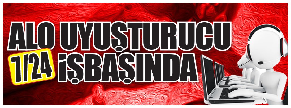 Alo uyuşturucu 7/24 işbaşında