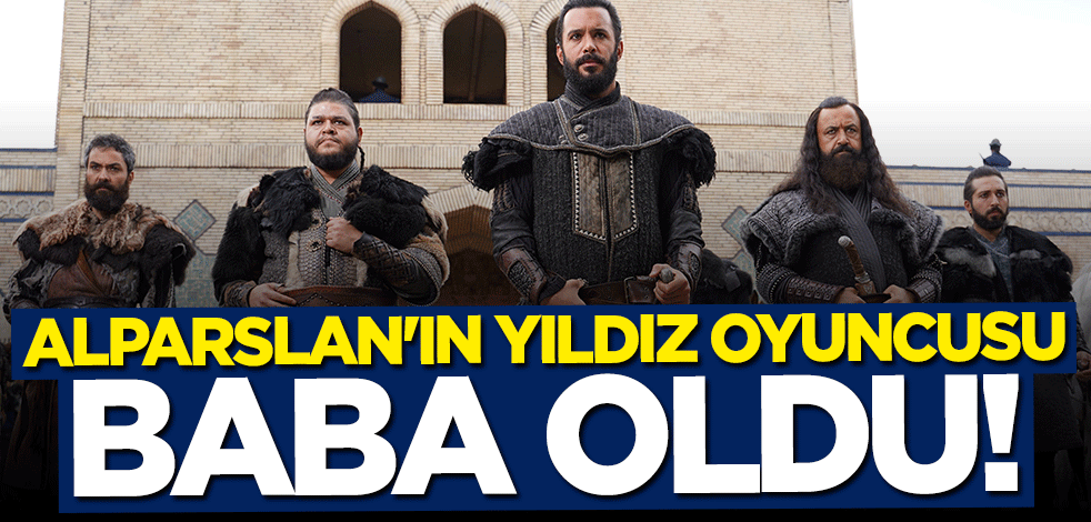 Alparslan Büyük Selçuklu'nun yıldızı baba oldu
