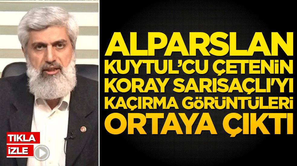 Alparslan Kuytul'cu çetenin Koray Sarısaçlı'yı kaçırma görüntüleri ortaya çıktı