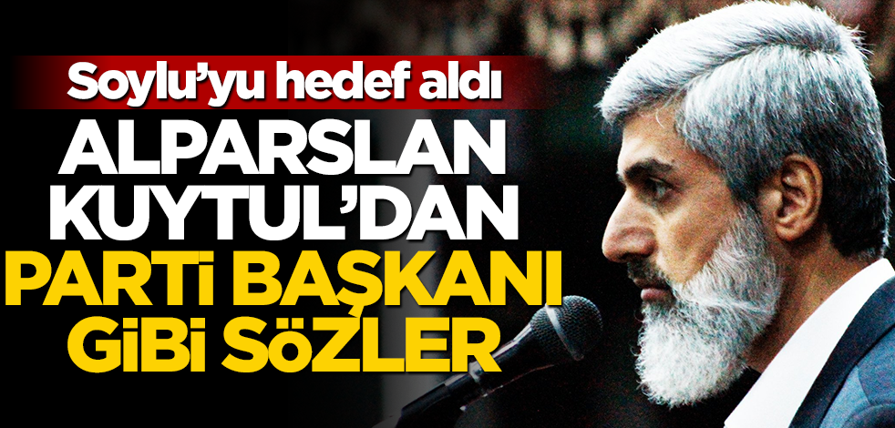 Alparslan Kuytul'dan parti başkanı gibi sözler! Bakan Soylu'yu hedef aldı