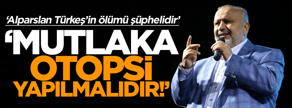 ‘Alparslan Türkeş’e mutlaka otopsi yapılmalıdır!’