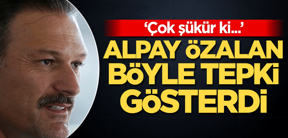 Alpay Özalan böyle tepki gösterdi: Çok şükür ki...