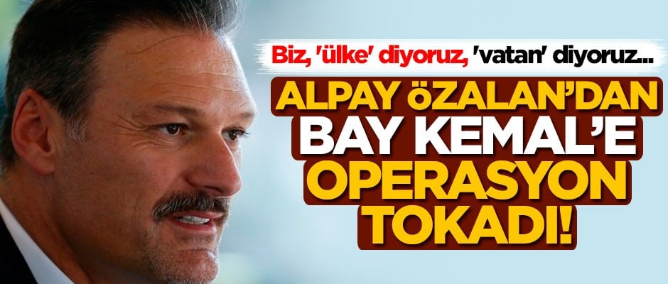 Alpay Özalan'dan Bay Kemal'e operasyona tokadı! "Biz, 'ülke' diyoruz, 'vatan' diyoruz..."