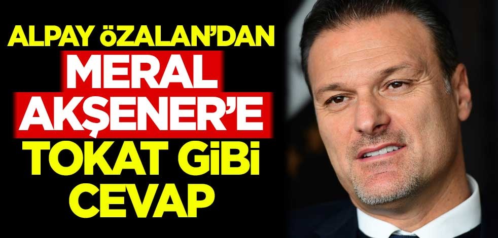 Alpay Özalan'dan Meral Akşener'e tokat gibi cevap