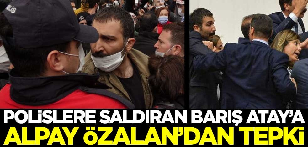 Alpay Özalan'dan polislere saldıran Barış Atay'a tepki