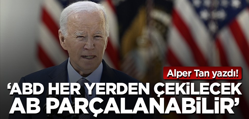 Alper Tan yazdı: "ABD her yerden çekilecek, AB parçalanabilir!"