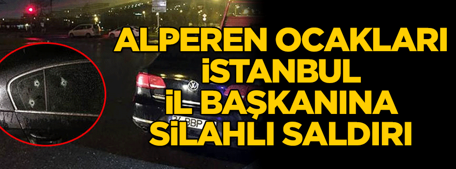 Alperen Ocakları İstanbul İl Başkanına silahlı saldırı