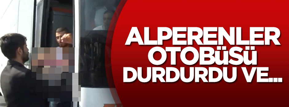 Alperenler doğuya giden otobüsleri durdurdu ve...