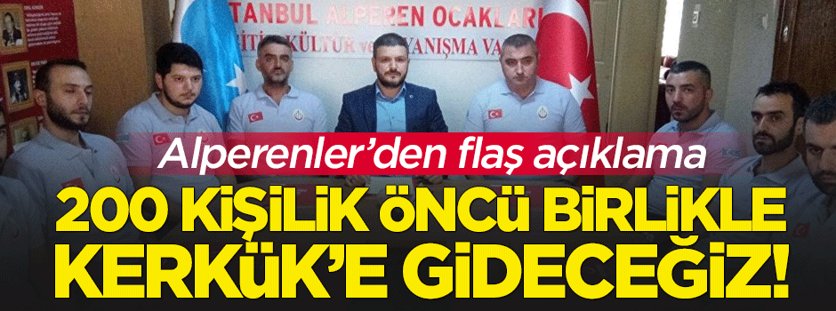 Alperenler'den flaş açıklama: 200 kişilik öncü birliğimizle Kerkük'e gideceğiz!