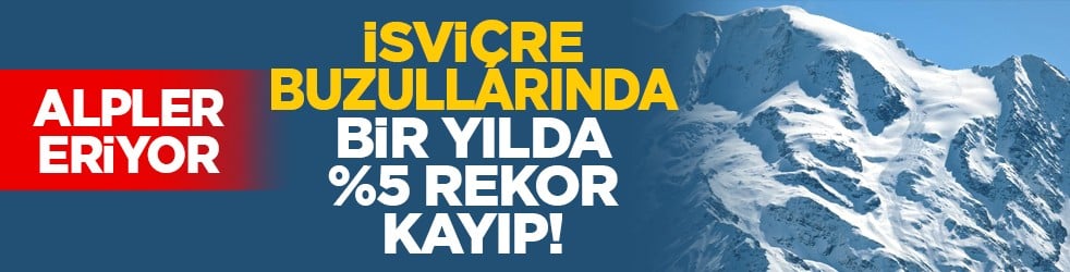Alpler eriyor: İsviçre buzullarında bir yılda %5 rekor kayıp!