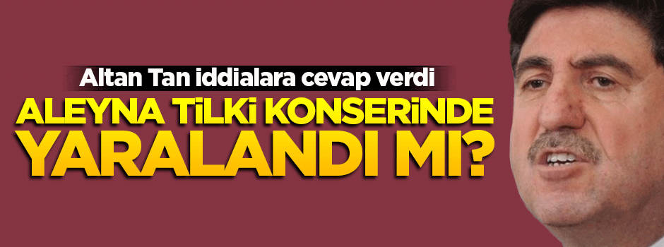 'Altan Tan, Aleyna Tilki'nin konserinde yaralandı' iddiasına cevap