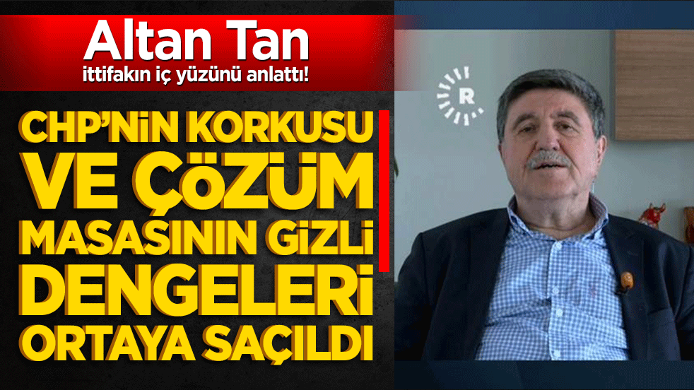Altan Tan ittifakın iç yüzünü anlattı! CHP’nin korkusu ve çözüm masasının gizli dengeleri ortaya saçıldı