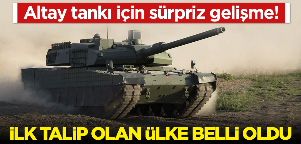 Altay tankı için sürpriz gelişme! İlk talip olan ülke belli oldu