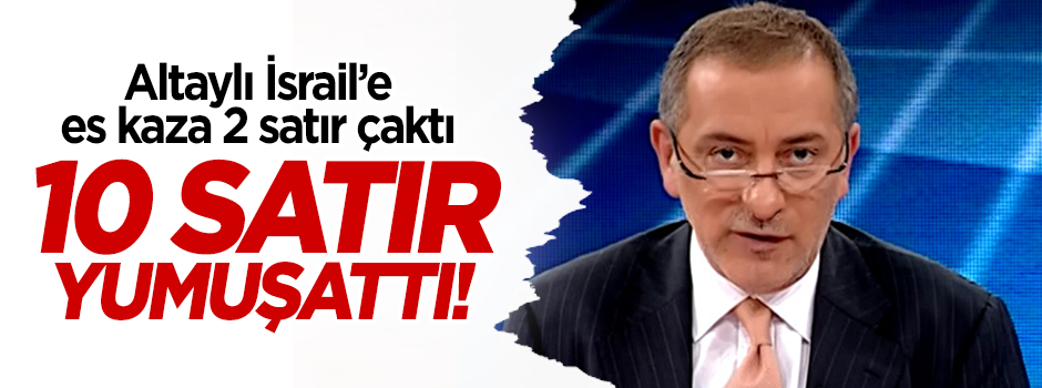 Altaylı İsrail'e 2 satır çaktı, 10 satır yumuşattı!