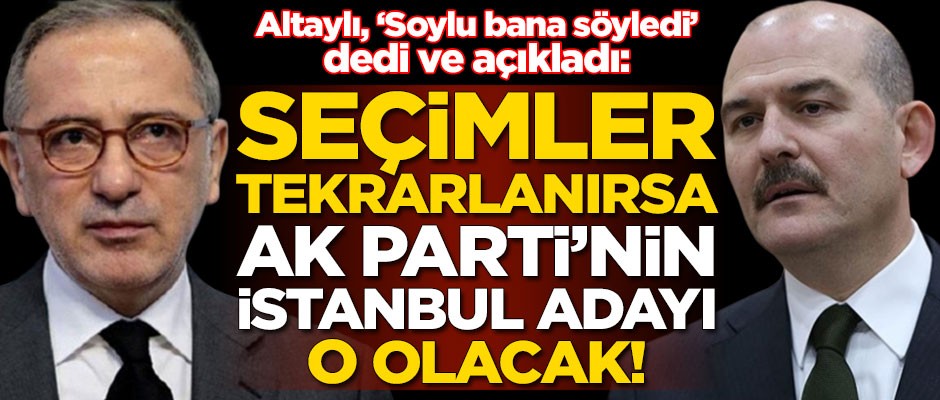 Altaylı, Süleyman Soylu ile görüşmesini yazdı: İşte Ak Parti'nin İstanbul adayı